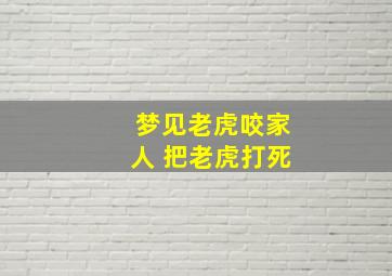 梦见老虎咬家人 把老虎打死